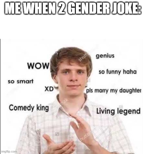ME WHEN 2 GENDER JOKE: | image tagged in blank white template,comedy | made w/ Imgflip meme maker