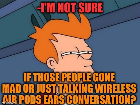 -No see phone in hands! | -I'M NOT SURE; IF THOSE PEOPLE GONE MAD OR JUST TALKING WIRELESS AIR PODS EARS CONVERSATION? | image tagged in memes,futurama fry,mad,people of walmart,airport,the wire | made w/ Imgflip meme maker