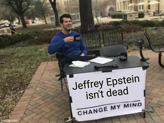 https://youtu.be/-snAqwnwEoA | Jeffrey Epstein
isn't dead | image tagged in memes,change my mind,jeffrey epstein | made w/ Imgflip meme maker