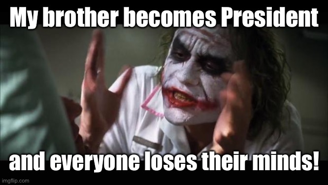 And everybody loses their minds Meme | My brother becomes President and everyone loses their minds! | image tagged in memes,and everybody loses their minds | made w/ Imgflip meme maker