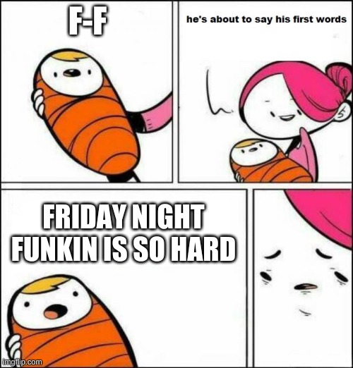 True | F-F; FRIDAY NIGHT FUNKIN IS SO HARD | image tagged in he is about to say his first words | made w/ Imgflip meme maker