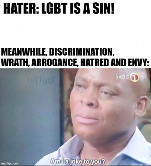 I guess in their book every other sin is a-okay | HATER: LGBT IS A SIN! MEANWHILE, DISCRIMINATION, WRATH, ARROGANCE, HATRED AND ENVY: | image tagged in am i a joke to you,sin,memes,funny,religion | made w/ Imgflip meme maker