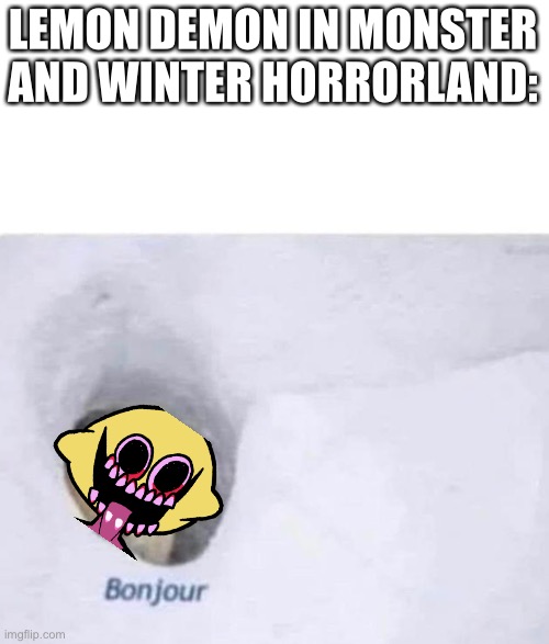 Bonjour | LEMON DEMON IN MONSTER AND WINTER HORRORLAND: | image tagged in bonjour | made w/ Imgflip meme maker