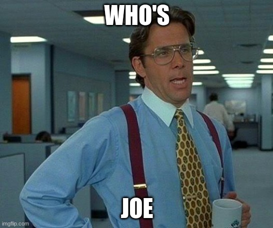 That Would Be Great Meme |  WHO'S; JOE | image tagged in memes,that would be great | made w/ Imgflip meme maker