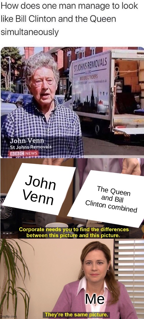 Lol | John Venn; The Queen and Bill Clinton combined; Me | image tagged in memes,they're the same picture,funny,the queen,bill clinton | made w/ Imgflip meme maker