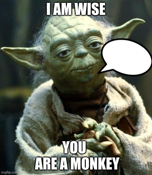 Star Wars Yoda | I AM WISE; YOU; ARE A MONKEY | image tagged in memes,star wars yoda | made w/ Imgflip meme maker