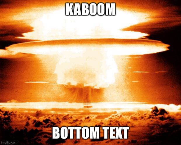 Boom |  KABOOM; BOTTOM TEXT | image tagged in mushroom cloud | made w/ Imgflip meme maker