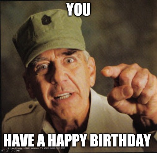 Military | YOU; HAVE A HAPPY BIRTHDAY | image tagged in military | made w/ Imgflip meme maker