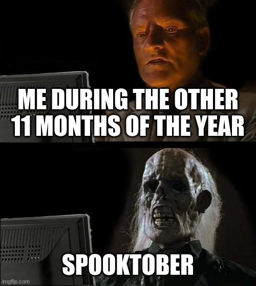 Spooktober begins | ME DURING THE OTHER 11 MONTHS OF THE YEAR; SPOOKTOBER | image tagged in memes,i'll just wait here | made w/ Imgflip meme maker
