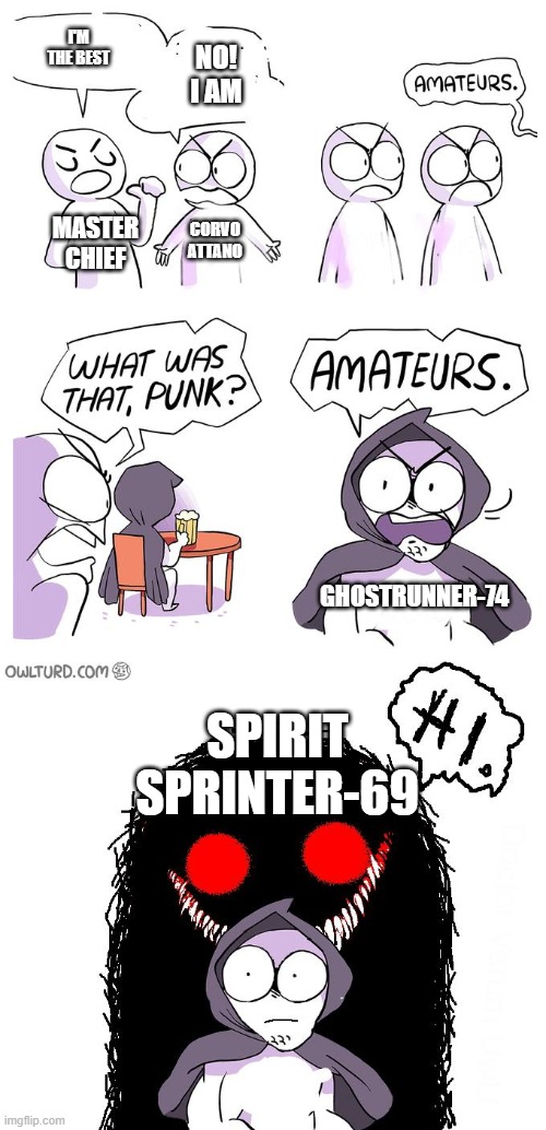 E | I'M THE BEST; NO! I AM; MASTER CHIEF; CORVO ATTANO; GHOSTRUNNER-74; SPIRIT SPRINTER-69 | image tagged in amateurs 3 0 | made w/ Imgflip meme maker