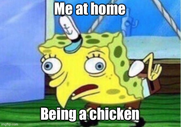 Mocking Spongebob Meme | Me at home; Being a chicken | image tagged in memes,mocking spongebob | made w/ Imgflip meme maker