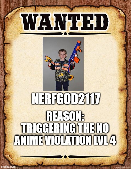 wanted poster | NERFGOD2117; REASON: TRIGGERING THE NO ANIME VIOLATION LVL 4 | image tagged in wanted poster | made w/ Imgflip meme maker