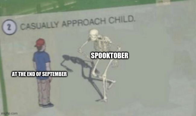 Spooky begins | SPOOKTOBER; AT THE END OF SEPTEMBER | image tagged in casually approach child | made w/ Imgflip meme maker