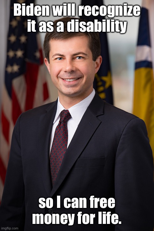 Peter Buttigieg | Biden will recognize it as a disability so I can free money for life. | image tagged in peter buttigieg | made w/ Imgflip meme maker