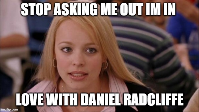 Leave Me Alone Jordyn | STOP ASKING ME OUT IM IN; LOVE WITH DANIEL RADCLIFFE | image tagged in memes,its not going to happen | made w/ Imgflip meme maker