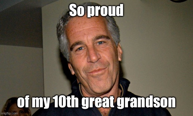 Jeffrey Epstein | So proud of my 10th great grandson | image tagged in jeffrey epstein | made w/ Imgflip meme maker