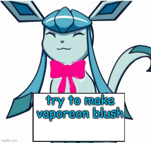 Glaceon says | try to make vaporeon blush | image tagged in glaceon says | made w/ Imgflip meme maker