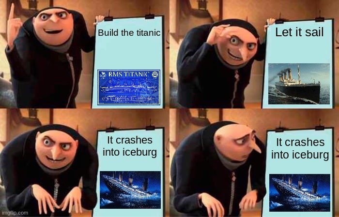Gru's Plan | Build the titanic; Let it sail; It crashes into iceburg; It crashes into iceburg | image tagged in memes,gru's plan | made w/ Imgflip meme maker