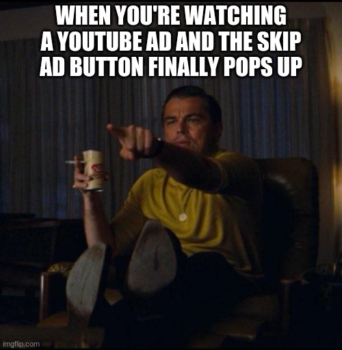 Skip ad | WHEN YOU'RE WATCHING A YOUTUBE AD AND THE SKIP AD BUTTON FINALLY POPS UP | image tagged in leonardo dicaprio pointing | made w/ Imgflip meme maker