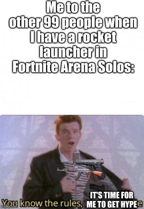 Me to the other 99 people when I have a rocket launcher in Fortnite Arena Solos:; IT'S TIME FOR ME TO GET HYPE | image tagged in blank background,you know the rules its time to die | made w/ Imgflip meme maker