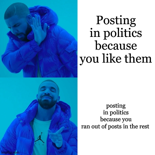 Drake Hotline Bling | Posting in politics because you like them; posting in politics because you ran out of posts in the rest | image tagged in memes,drake hotline bling | made w/ Imgflip meme maker