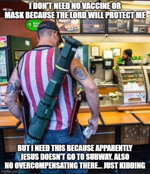 Insecure Magat | I DON'T NEED NO VACCINE OR MASK BECAUSE THE LORD WILL PROTECT ME; BUT I NEED THIS BECAUSE APPARENTLY JESUS DOESN'T GO TO SUBWAY. ALSO NO OVERCOMPENSATING THERE... JUST KIDDING | image tagged in insecure magat | made w/ Imgflip meme maker