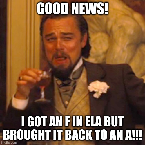 Upvote for support | GOOD NEWS! I GOT AN F IN ELA BUT BROUGHT IT BACK TO AN A!!! | image tagged in memes,laughing leo | made w/ Imgflip meme maker