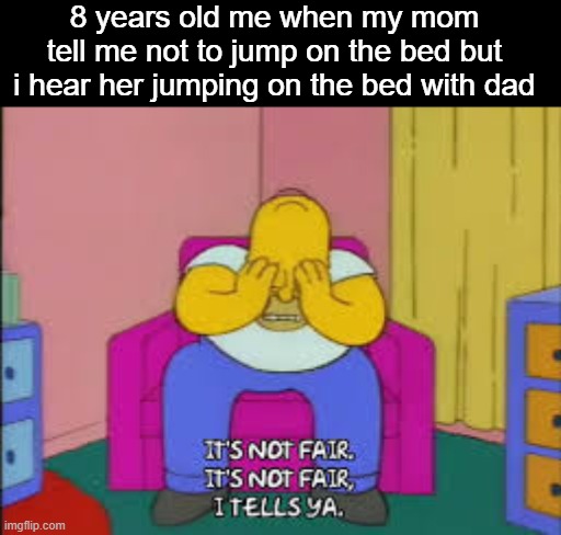 wait a minute | 8 years old me when my mom tell me not to jump on the bed but i hear her jumping on the bed with dad | image tagged in homer it's not fair,memes | made w/ Imgflip meme maker