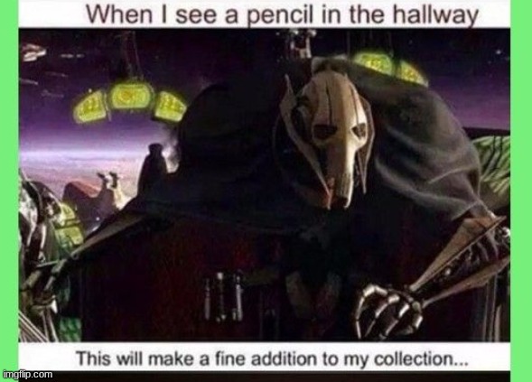 collection pencil | image tagged in general grievous,this will make a fine addition to my collection | made w/ Imgflip meme maker