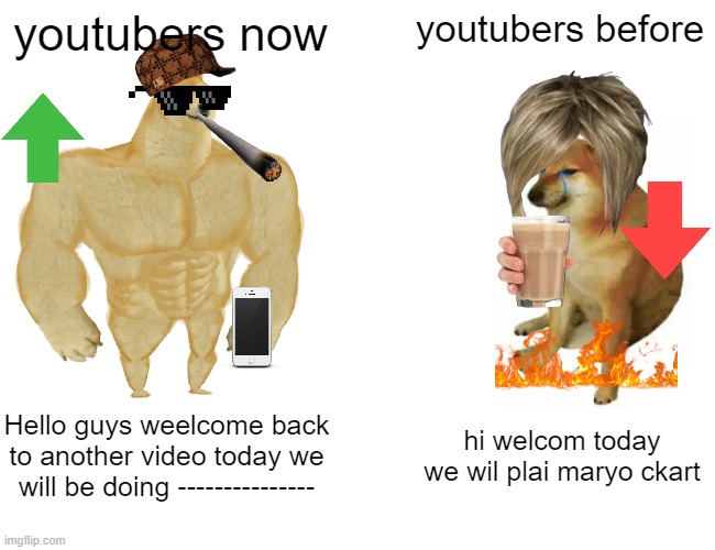 T R U E | youtubers now; youtubers before; Hello guys weelcome back to another video today we will be doing ---------------; hi welcom today we wil plai maryo ckart | image tagged in memes,buff doge vs cheems | made w/ Imgflip meme maker