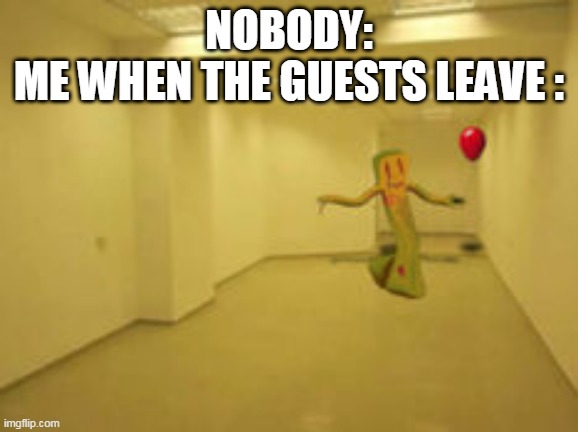 Partygoer [Backrooms] | NOBODY:
ME WHEN THE GUESTS LEAVE : | image tagged in partygoer backrooms | made w/ Imgflip meme maker