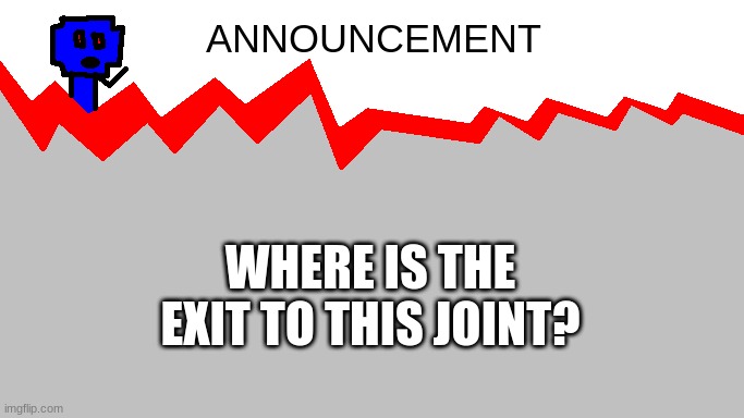 where? | WHERE IS THE EXIT TO THIS JOINT? | image tagged in kingyeet's announcement | made w/ Imgflip meme maker