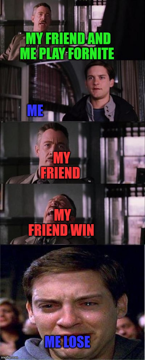 Fail | MY FRIEND AND ME PLAY FORNITE; ME; MY FRIEND; MY FRIEND WIN; ME LOSE | image tagged in memes,peter parker cry | made w/ Imgflip meme maker