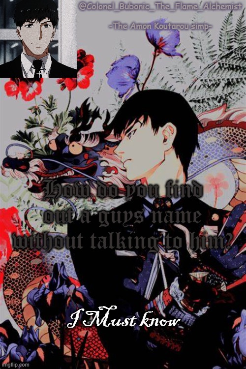 Colonel's Amon temp | How do you find out a guys name without talking to him? I Must know | image tagged in colonel's amon temp | made w/ Imgflip meme maker