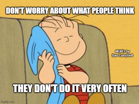 Linus and his Blanket | DON'T WORRY ABOUT WHAT PEOPLE THINK; MEMEs by Dan Campbell; THEY DON'T DO IT VERY OFTEN | image tagged in linus and his blanket | made w/ Imgflip meme maker