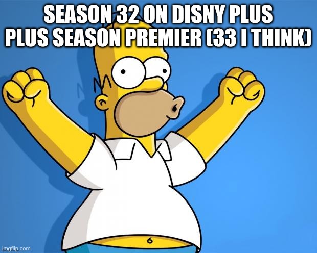 Woohoo Homer Simpson | SEASON 32 ON DISNY PLUS PLUS SEASON PREMIER (33 I THINK) | image tagged in woohoo homer simpson | made w/ Imgflip meme maker