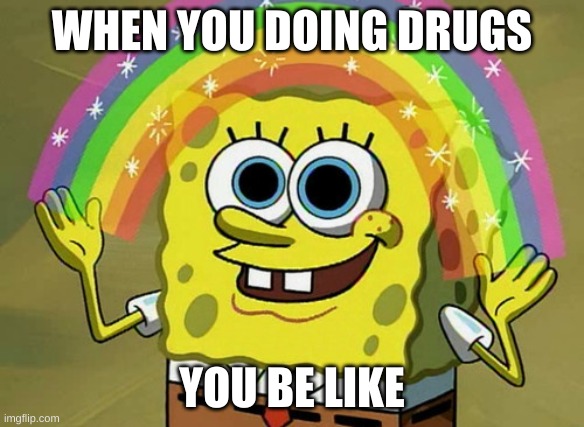 Imagination Spongebob Meme | WHEN YOU DOING DRUGS; YOU BE LIKE | image tagged in memes,imagination spongebob | made w/ Imgflip meme maker