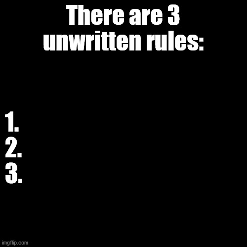 3 Unwritten Rules | There are 3 unwritten rules:; 1.
2.
3. | image tagged in blank,3,unwritten,rules | made w/ Imgflip meme maker