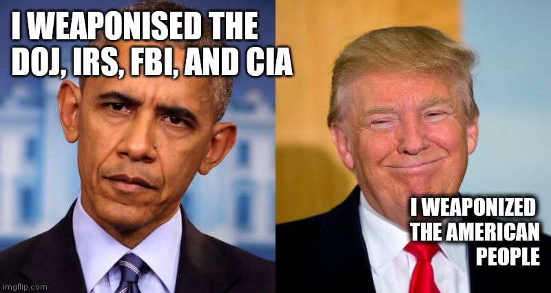 Obama and Trump | I WEAPONISED THE
DOJ, IRS, FBI, AND CIA; I WEAPONIZED 
THE AMERICAN
PEOPLE | image tagged in obama and trump | made w/ Imgflip meme maker