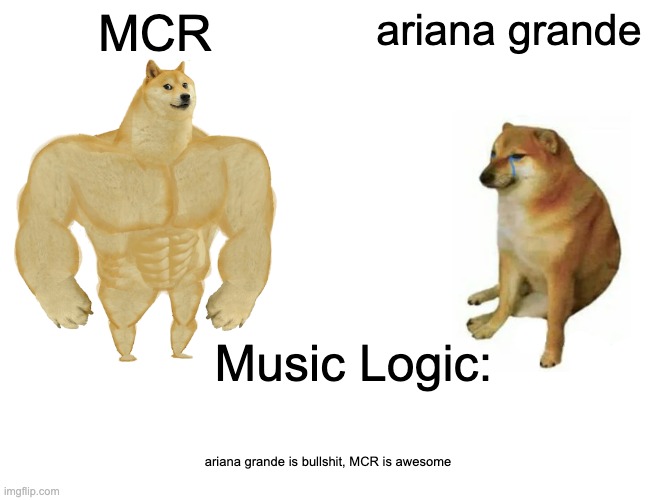 Buff Doge vs. Cheems | MCR; ariana grande; Music Logic:; ariana grande is bullshit, MCR is awesome | image tagged in memes,buff doge vs cheems | made w/ Imgflip meme maker
