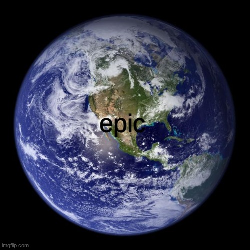 earth | epic | image tagged in earth | made w/ Imgflip meme maker