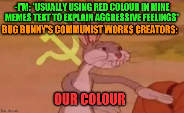 -They started good | -I'M: *USUALLY USING RED COLOUR IN MINE MEMES TEXT TO EXPLAIN AGGRESSIVE FEELINGS*; BUG BUNNY'S COMMUNIST WORKS CREATORS:; OUR COLOUR | image tagged in bugs bunny communist,red,colour,our,creative,and now for something completely different | made w/ Imgflip meme maker