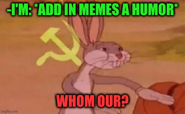 -Spelling same. | -I'M: *ADD IN MEMES A HUMOR*; WHOM OUR? | image tagged in bugs bunny communist,spelling error,dark humor,our,so true memes,useless | made w/ Imgflip meme maker