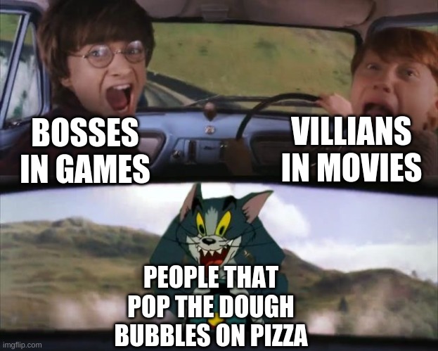 Tom chasing Harry and Ron Weasly | VILLIANS IN MOVIES; BOSSES IN GAMES; PEOPLE THAT POP THE DOUGH BUBBLES ON PIZZA | image tagged in tom chasing harry and ron weasly | made w/ Imgflip meme maker
