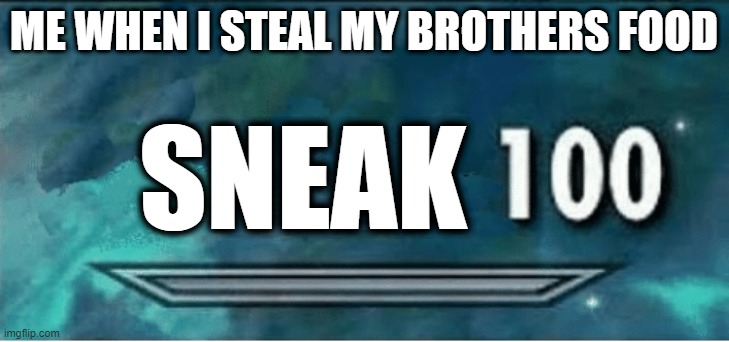 Skyrim 100 Blank | ME WHEN I STEAL MY BROTHERS FOOD; SNEAK | image tagged in skyrim 100 blank | made w/ Imgflip meme maker