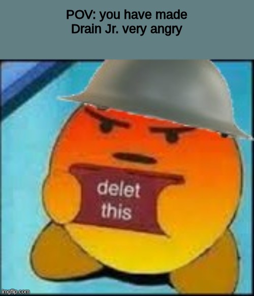 What will you do | POV: you have made Drain Jr. very angry | image tagged in roleplaying | made w/ Imgflip meme maker