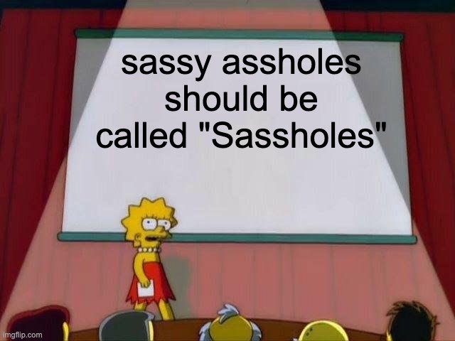 new best vocab |  sassy assholes should be called "Sassholes" | image tagged in lisa simpson's presentation,funny memes | made w/ Imgflip meme maker