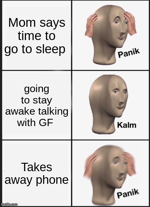 Always a step ahead |  Mom says time to go to sleep; going to stay awake talking with GF; Takes away phone | image tagged in memes,panik kalm panik,so true memes | made w/ Imgflip meme maker