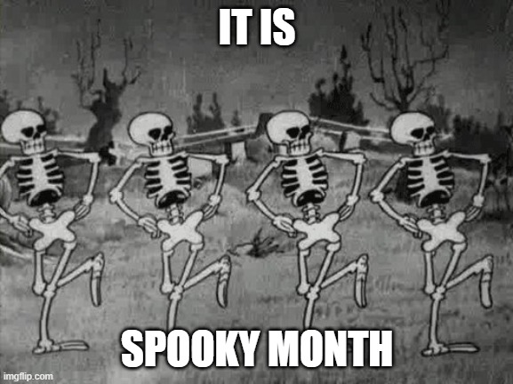 Spooky Scary Skeletons | IT IS; SPOOKY MONTH | image tagged in spooky scary skeletons | made w/ Imgflip meme maker
