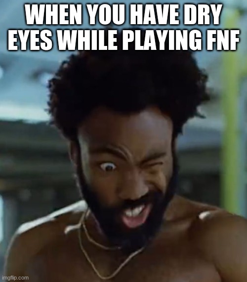 idk what to put anymore | WHEN YOU HAVE DRY EYES WHILE PLAYING FNF | image tagged in this is america | made w/ Imgflip meme maker